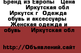 Бренд из Европы › Цена ­ 1 500 - Иркутская обл., Иркутск г. Одежда, обувь и аксессуары » Женская одежда и обувь   . Иркутская обл.